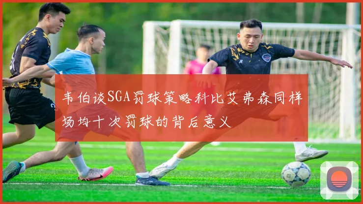 韦伯谈SGA罚球策略科比艾弗森同样场均十次罚球的背后意义