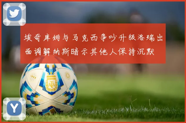 埃奇库姆与马克西争吵升级洛瑞出面调解纳斯暗示其他人保持沉默
