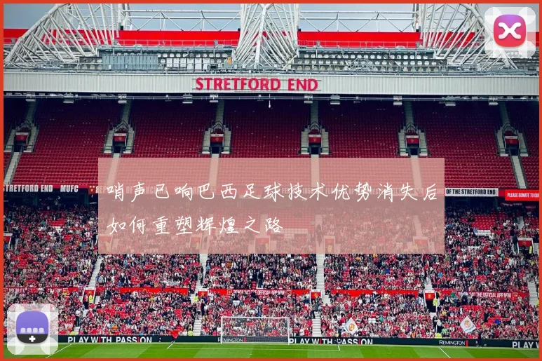 哨声已响巴西足球技术优势消失后如何重塑辉煌之路