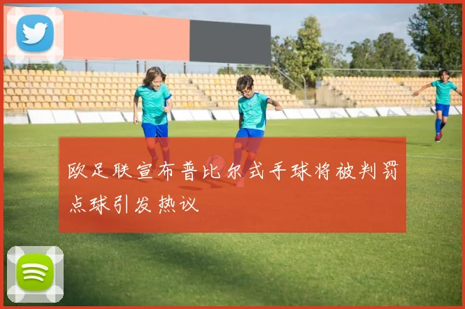 欧足联宣布普比尔式手球将被判罚点球引发热议