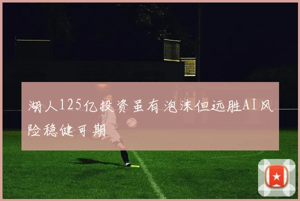 湖人125亿投资虽有泡沫但远胜AI风险稳健可期