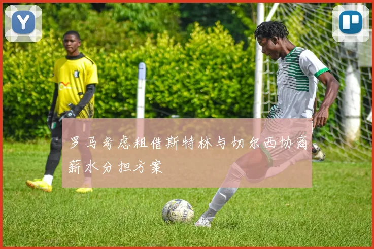 罗马考虑租借斯特林与切尔西协商薪水分担方案