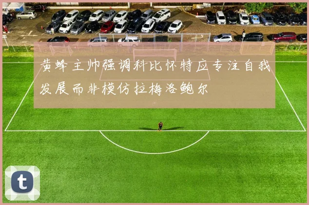 黄蜂主帅强调科比怀特应专注自我发展而非模仿拉梅洛鲍尔