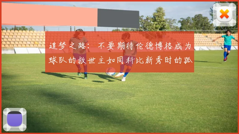 追梦之路：不要期待伦德博格成为球队的救世主如同科比新秀时的孤独奋斗